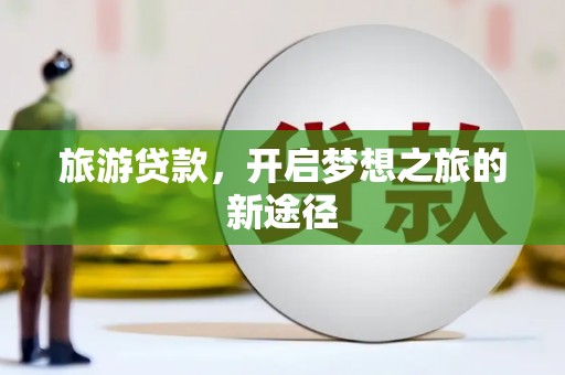 仙桃旅游贷款，开启梦想之旅的新途径