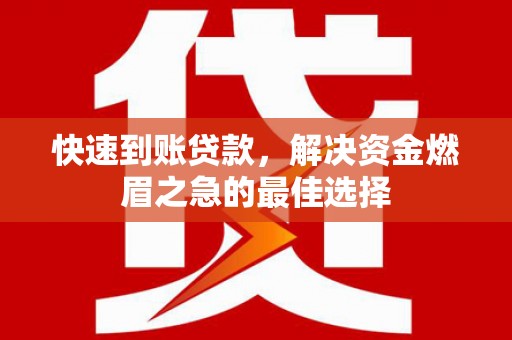 仙桃快速到账贷款，解决资金燃眉之急的最佳选择