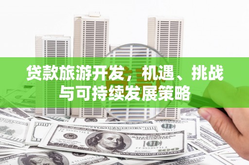 仙桃贷款旅游开发，机遇、挑战与可持续发展策略