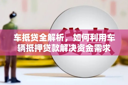 仙桃车抵贷全解析，如何利用车辆抵押贷款解决资金需求