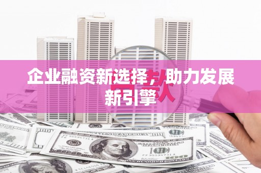 仙桃企业融资新选择，助力发展新引擎