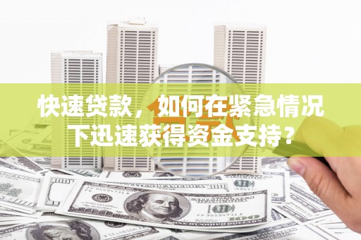 仙桃快速贷款，如何在紧急情况下迅速获得资金支持？