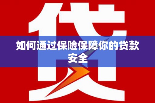 仙桃如何通过保险保障你的贷款安全