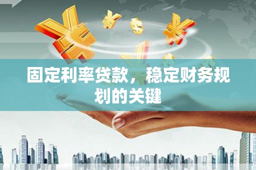 仙桃固定利率贷款，稳定财务规划的关键