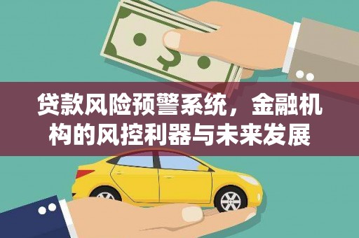 仙桃贷款风险预警系统，金融机构的风控利器与未来发展