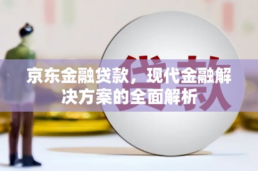 仙桃京东金融贷款，现代金融解决方案的全面解析