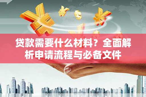 仙桃贷款需要什么材料？全面解析申请流程与必备文件