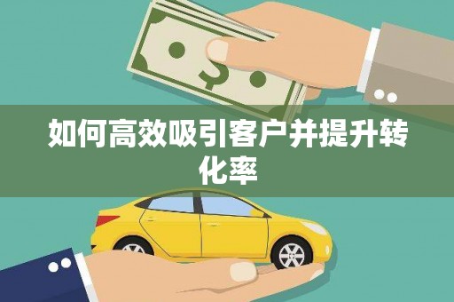 仙桃如何高效吸引客户并提升转化率