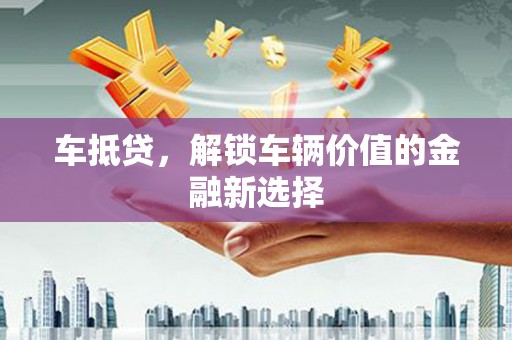 仙桃车抵贷，解锁车辆价值的金融新选择