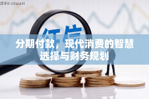 仙桃分期付款，现代消费的智慧选择与财务规划
