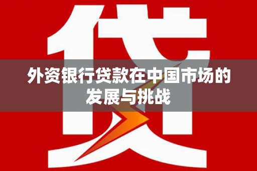 仙桃外资银行贷款在中国市场的发展与挑战