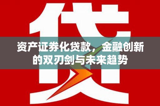 仙桃资产证券化贷款，金融创新的双刃剑与未来趋势