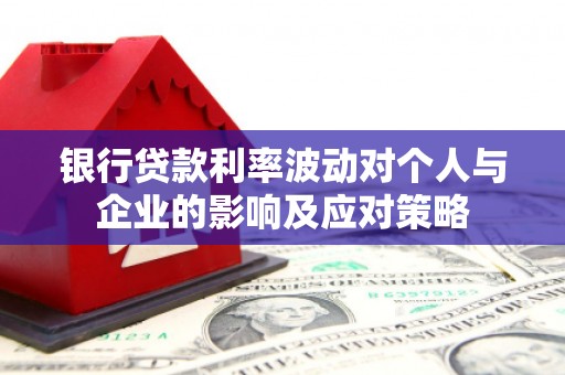 仙桃银行贷款利率波动对个人与企业的影响及应对策略
