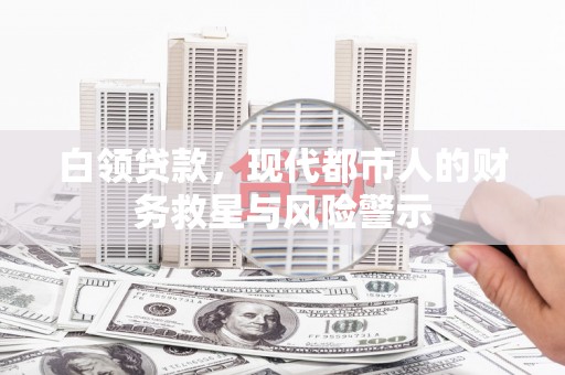 仙桃白领贷款，现代都市人的财务救星与风险警示