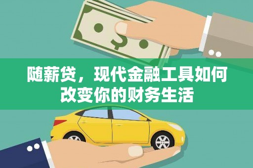 仙桃随薪贷，现代金融工具如何改变你的财务生活
