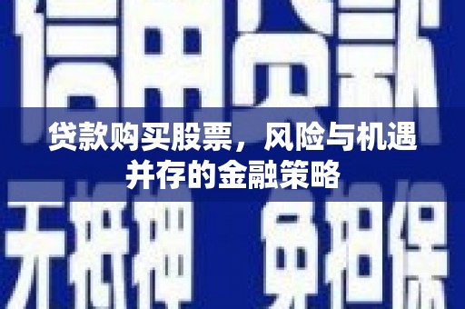 仙桃贷款购买股票，风险与机遇并存的金融策略