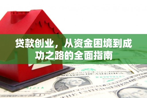 仙桃贷款创业，从资金困境到成功之路的全面指南
