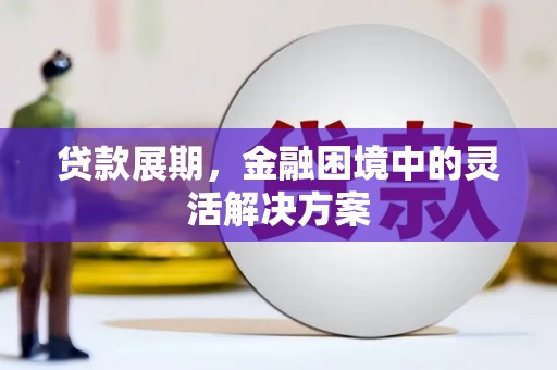 仙桃贷款展期，金融困境中的灵活解决方案