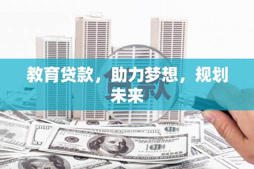 仙桃教育贷款，助力梦想，规划未来