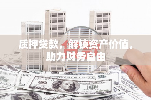 仙桃质押贷款，解锁资产价值，助力财务自由