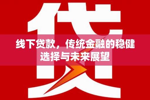 仙桃线下贷款，传统金融的稳健选择与未来展望
