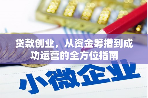 仙桃贷款创业，从资金筹措到成功运营的全方位指南