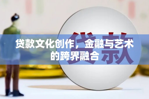 仙桃贷款文化创作，金融与艺术的跨界融合