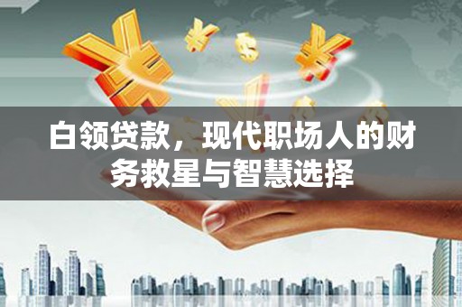 仙桃白领贷款，现代职场人的财务救星与智慧选择