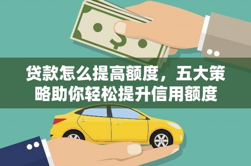 仙桃贷款怎么提高额度，五大策略助你轻松提升信用额度