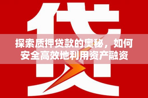仙桃探索质押贷款的奥秘，如何安全高效地利用资产融资
