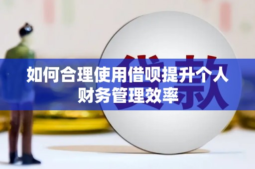 仙桃如何合理使用借呗提升个人财务管理效率