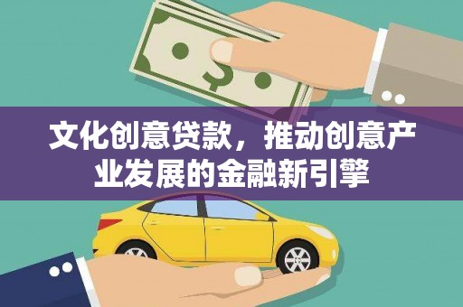 仙桃文化创意贷款，推动创意产业发展的金融新引擎