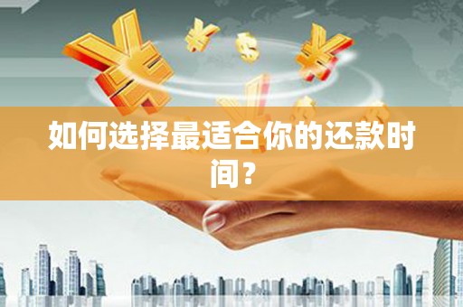 仙桃如何选择最适合你的还款时间？