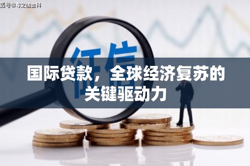 仙桃国际贷款，全球经济复苏的关键驱动力