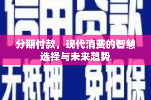 仙桃分期付款，现代消费的智慧选择与未来趋势