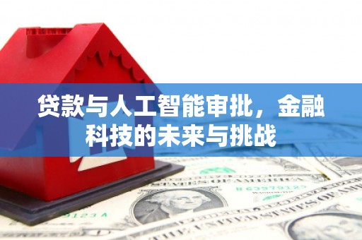 仙桃贷款与人工智能审批，金融科技的未来与挑战