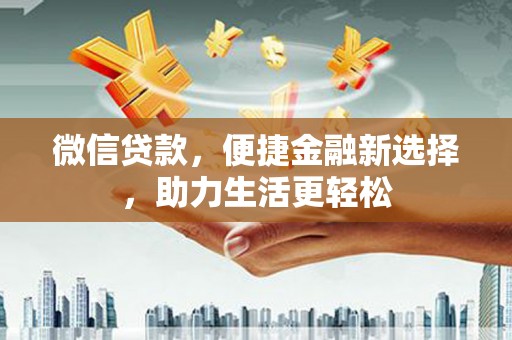 仙桃微信贷款，便捷金融新选择，助力生活更轻松