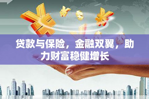 仙桃贷款与保险，金融双翼，助力财富稳健增长