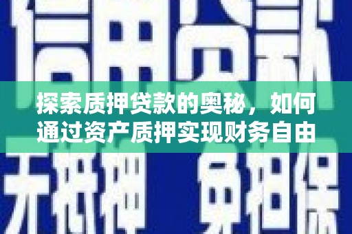 仙桃探索质押贷款的奥秘，如何通过资产质押实现财务自由