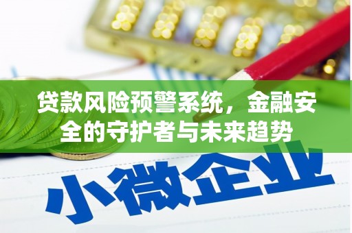 仙桃贷款风险预警系统，金融安全的守护者与未来趋势