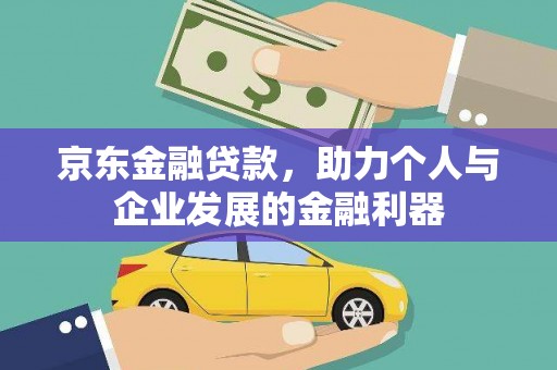 仙桃京东金融贷款，助力个人与企业发展的金融利器