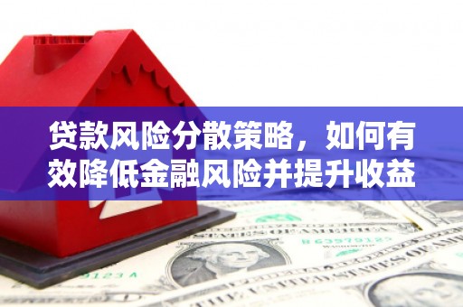 仙桃贷款风险分散策略，如何有效降低金融风险并提升收益