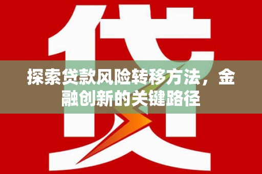 仙桃探索贷款风险转移方法，金融创新的关键路径