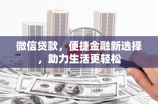 仙桃微信贷款，便捷金融新选择，助力生活更轻松