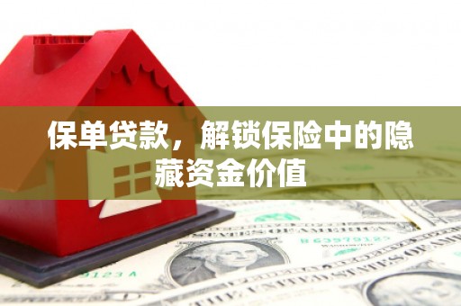 仙桃保单贷款，解锁保险中的隐藏资金价值
