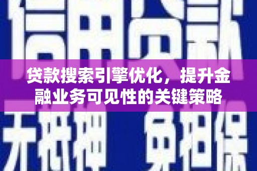 仙桃贷款搜索引擎优化，提升金融业务可见性的关键策略