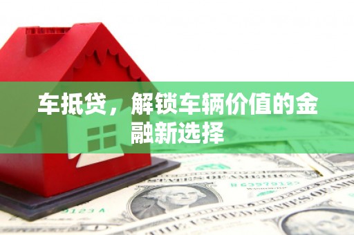 仙桃车抵贷，解锁车辆价值的金融新选择
