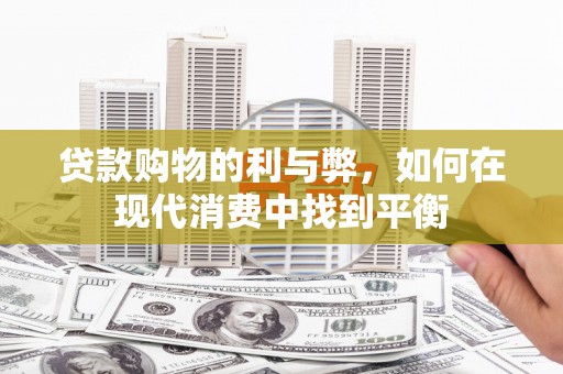 仙桃贷款购物的利与弊，如何在现代消费中找到平衡