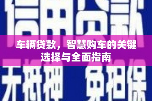 仙桃车辆贷款，智慧购车的关键选择与全面指南