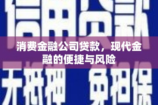 仙桃消费金融公司贷款，现代金融的便捷与风险